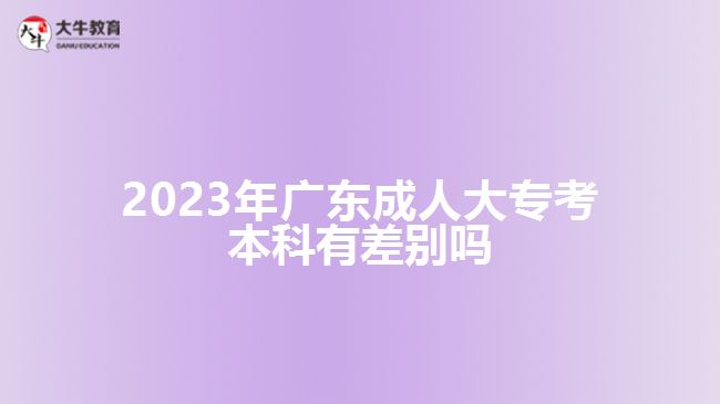 2023年廣東成人大?？急究朴胁顒e嗎