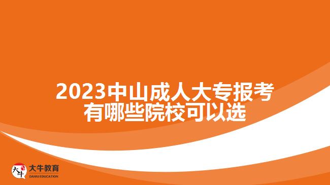 2023中山成人大專報(bào)考有哪些院?？梢赃x