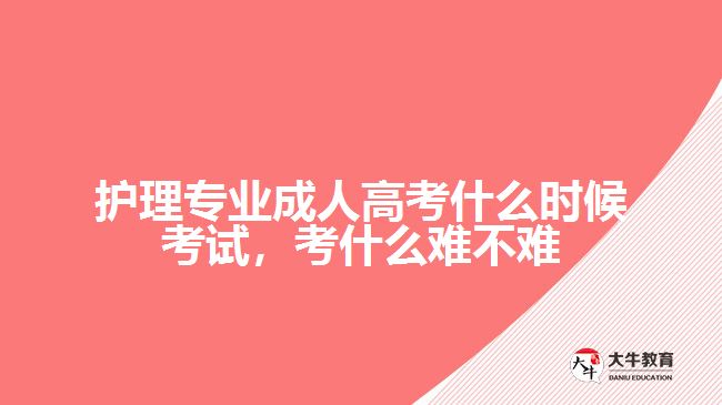 護(hù)理專業(yè)成人高考什么時候考試，考什么難不難