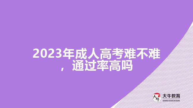 2023年成人高考難不難，通過率高嗎