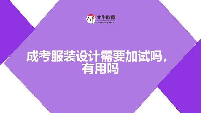 成考服裝設(shè)計(jì)需要加試嗎，有用嗎