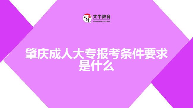 肇慶成人大專報考條件要求是什么