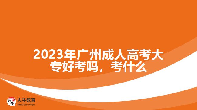 2023年廣州成人高考大專好考嗎，考什么