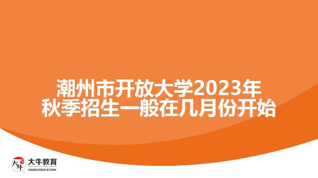 潮州市開放大學(xué)2023年秋季招生一般在幾月份開始