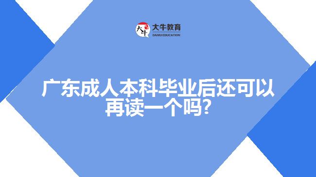 廣東成人本科畢業(yè)后還可以再讀一個嗎?