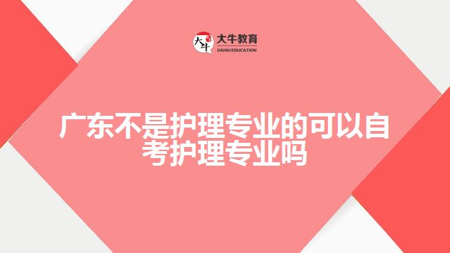 廣東不是護(hù)理專業(yè)的可以自考護(hù)理專業(yè)嗎