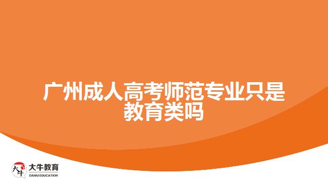 廣州成人高考師范專業(yè)只是教育類嗎