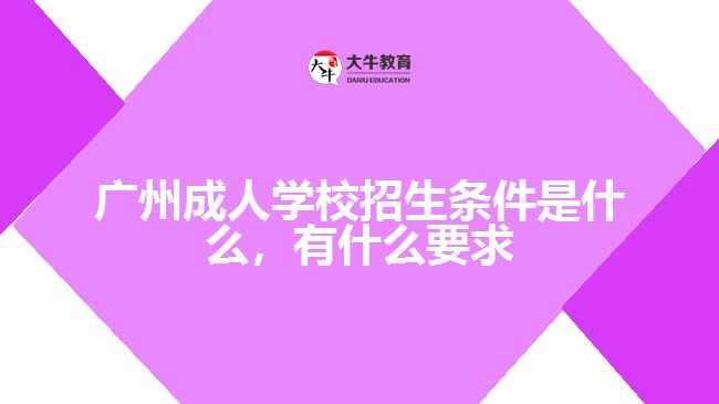 廣州成人學(xué)校招生條件是什么，有什么要求