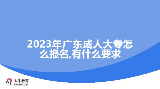 2023年廣東成人大專怎么報名,有什么要求