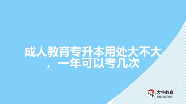 成人教育專升本用處大不大，一年可以考幾次