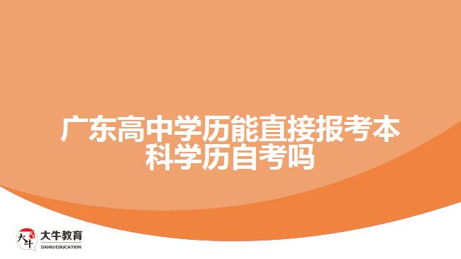 廣東高中學(xué)歷能直接報(bào)考本科學(xué)歷自考嗎