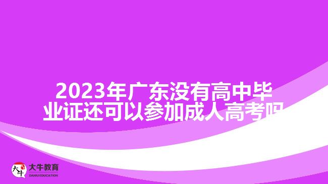 2023年廣東沒有高中畢業(yè)證還可以參加成人高考嗎