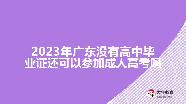 2023年廣東沒(méi)有高中畢業(yè)證還可以參加成人高考嗎