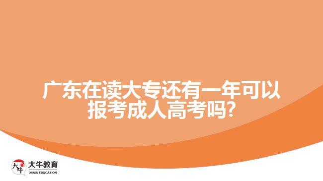 廣東在讀大專(zhuān)還有一年可以報(bào)考成人高考嗎?