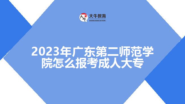 2023年廣東第二師范學(xué)院怎么報(bào)考成人大專