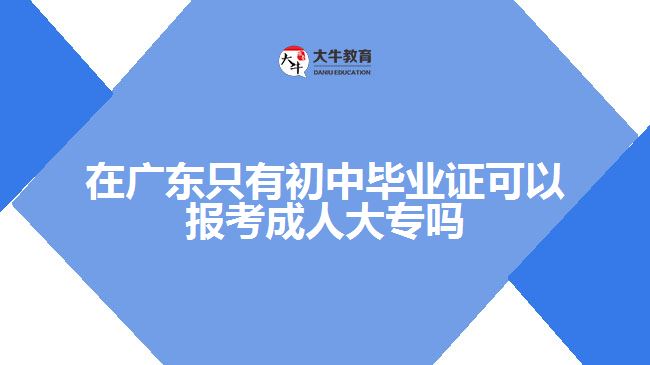 在廣東只有初中畢業(yè)證可以報考成人大專嗎