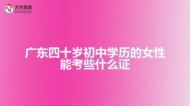 四十歲初中學(xué)歷的女性能考些什么證