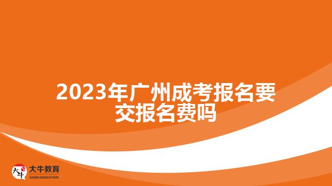 2023年廣州成考報名要交報名費(fèi)嗎