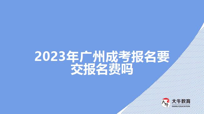 2023年廣州成考報名要交報名費(fèi)嗎