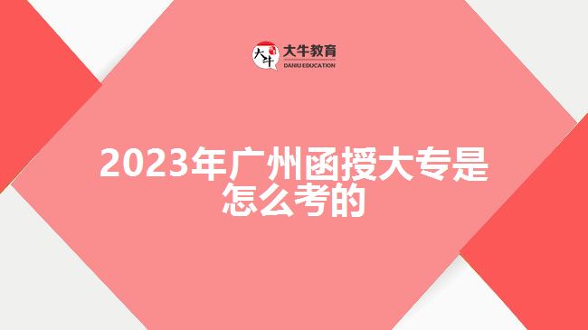 2023年廣州函授大專是怎么考的