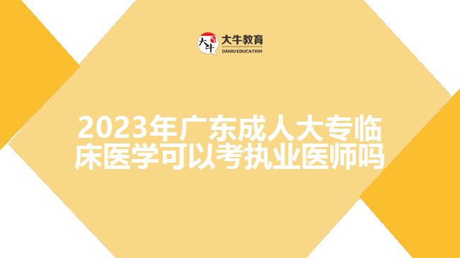 2023年廣東成人大專臨床醫(yī)學(xué)可以考執(zhí)業(yè)醫(yī)師嗎