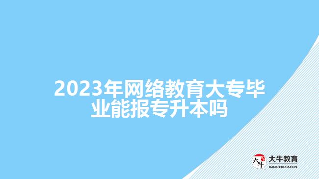 網(wǎng)絡(luò)教育大專畢業(yè)能報(bào)專升本嗎