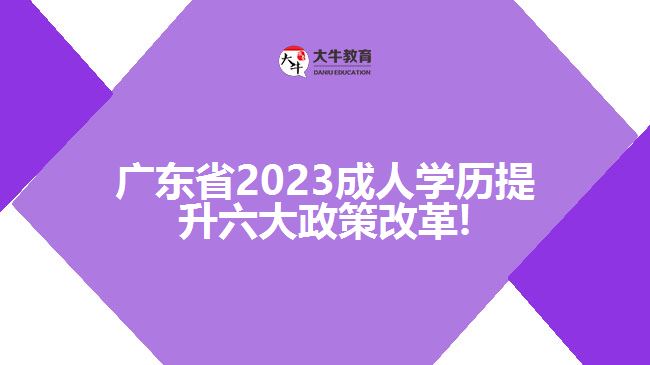 廣東省2023成人學歷提升六大政策改革!