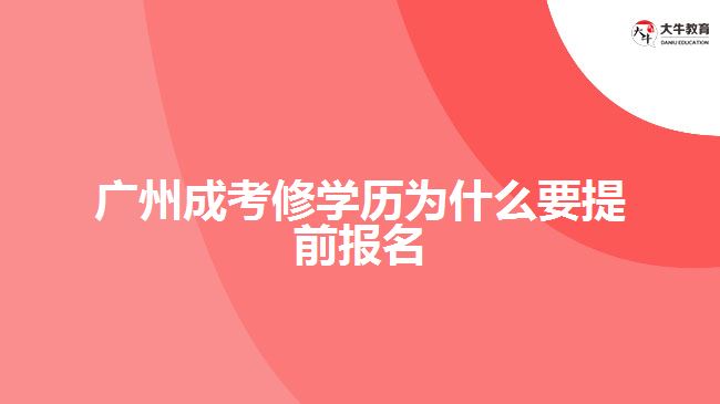 廣州成考修學歷為什么要提前報名