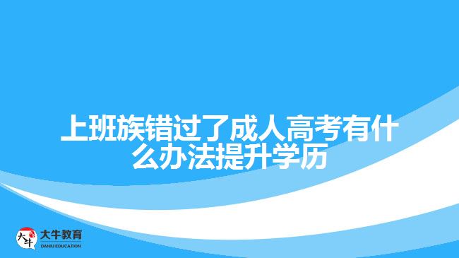 錯過了成人高考有什么辦法提升學(xué)歷