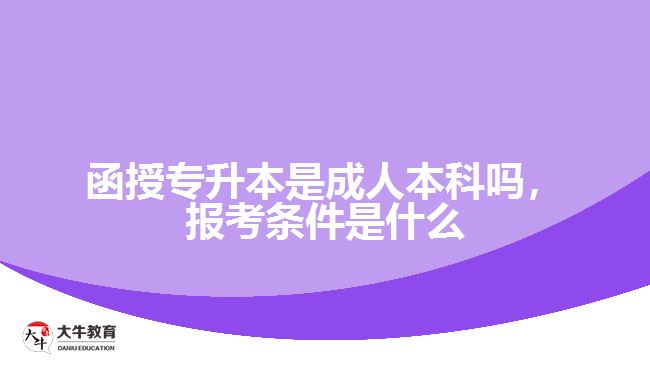 函授專升本是成人本科嗎，報(bào)考條件是什么