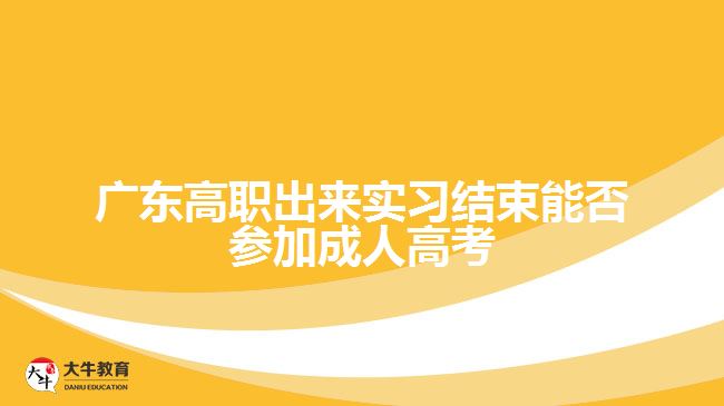 廣東高職出來實習結(jié)束能否參加成人高考