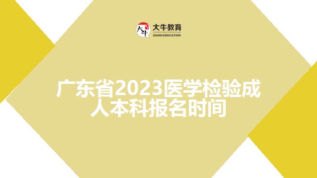 廣東省2023醫(yī)學(xué)檢驗成人本科報名時間