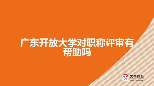 廣東開放大學(xué)對職稱評審有幫助嗎