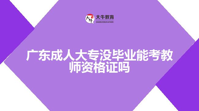 廣東成人大專沒畢業(yè)能考教師資格證嗎