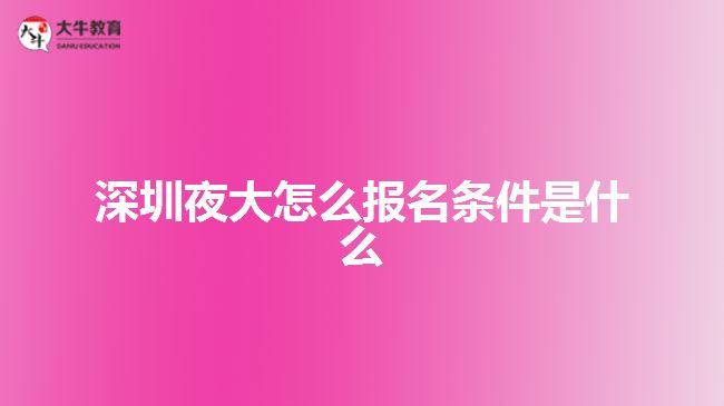 深圳夜大怎么報名條件是什么