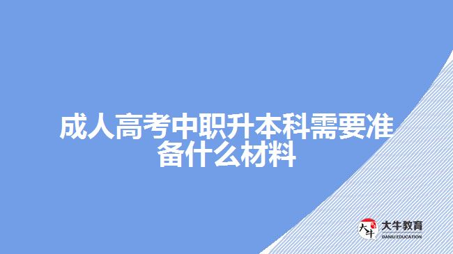 成人高考中職升本科需要準(zhǔn)備什么材料