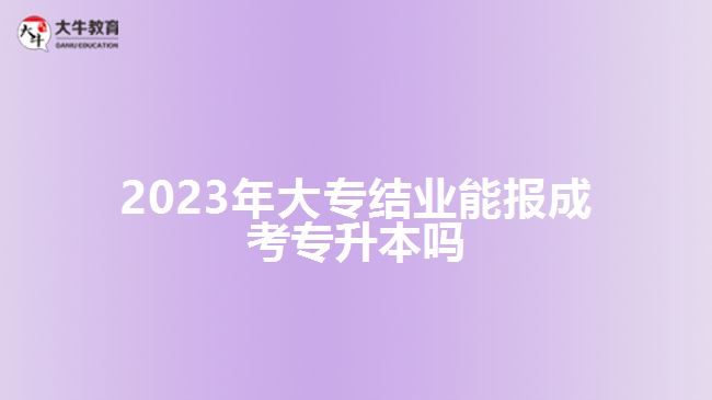 2023年大專結(jié)業(yè)能報(bào)成考專升本嗎