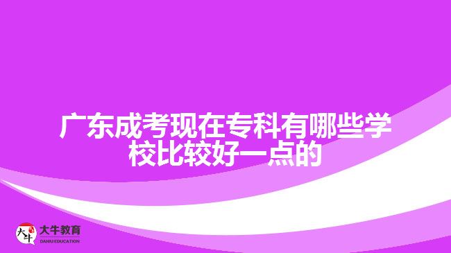 廣東成考現(xiàn)在?？朴心男W校比較好一點的