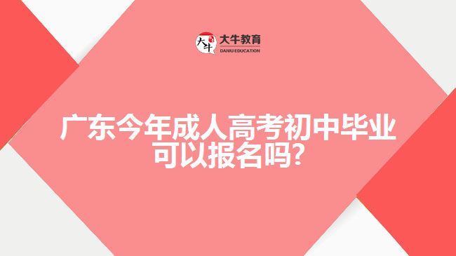 廣東今年成人高考初中畢業(yè)可以報(bào)名嗎?