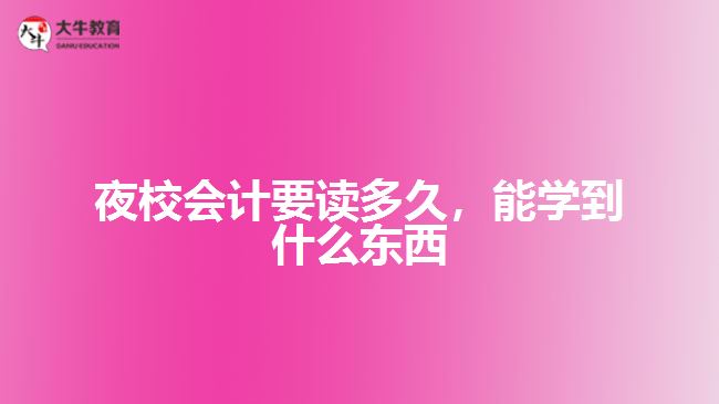 夜校會計要讀多久，能學(xué)到什么東西