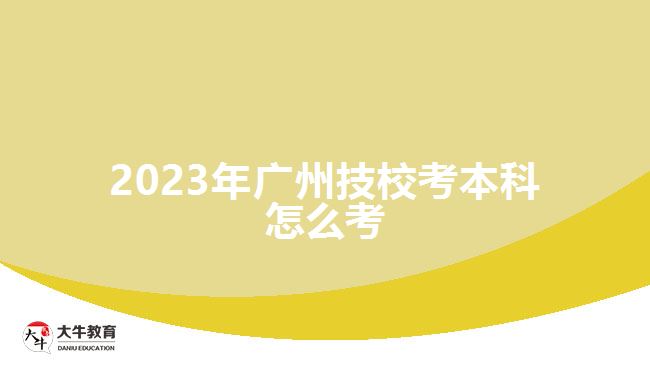 2023年廣州技校考本科怎么考