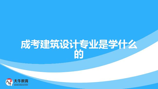 成考建筑設(shè)計專業(yè)是學(xué)什么的