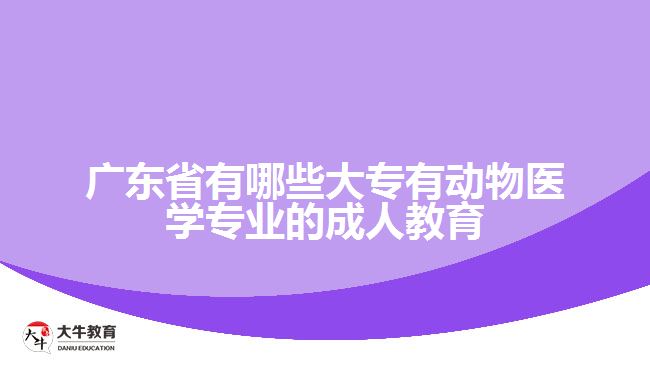 廣東省有哪些大專有動(dòng)物醫(yī)學(xué)專業(yè)的成人教育