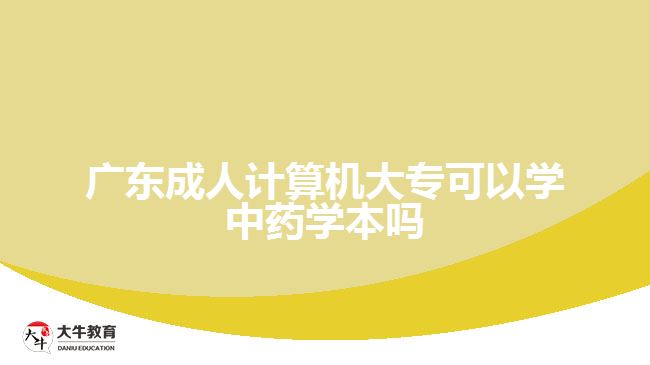 廣東成人計算機大?？梢詫W中藥學本嗎