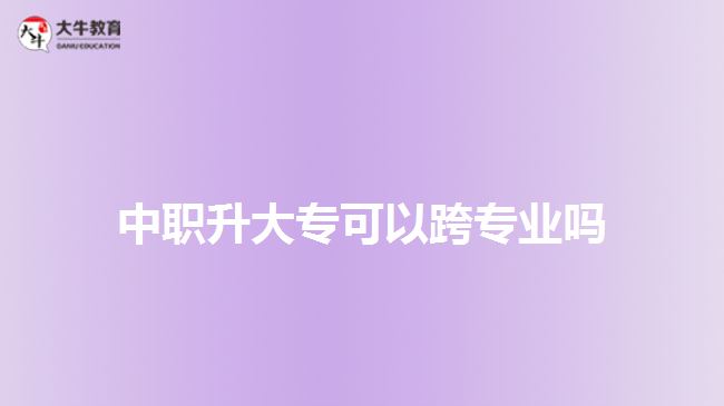 中職升大專可以跨專業(yè)嗎