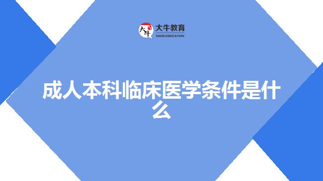 成人本科臨床醫(yī)學(xué)條件是什么