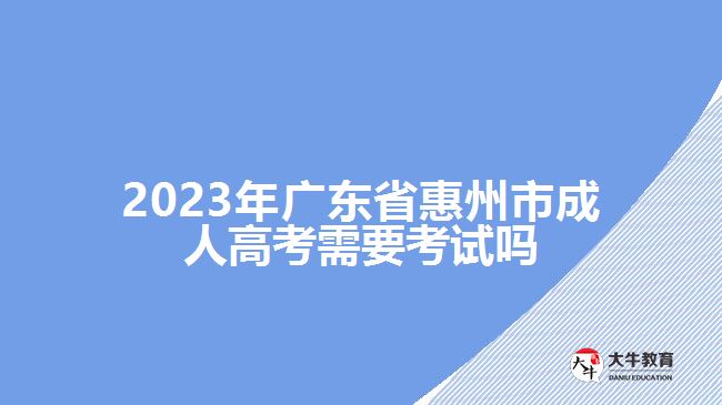 2023年廣東省惠州市成人高考需要考試嗎