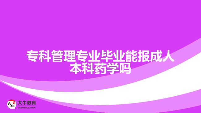 專科管理專業(yè)畢業(yè)能報(bào)成人本科藥學(xué)嗎