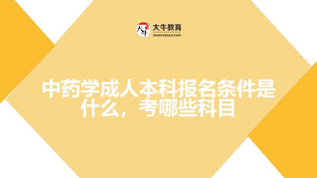 中藥學(xué)成人本科報(bào)名條件是什么，考哪些科目