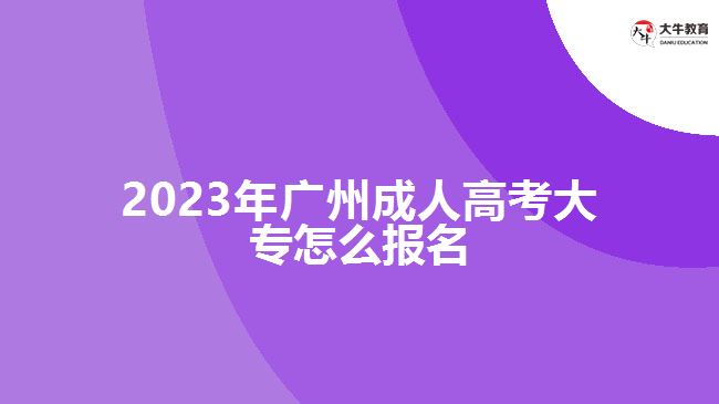 2023年廣州成人高考大專怎么報名